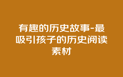 有趣的历史故事-最吸引孩子的历史阅读素材