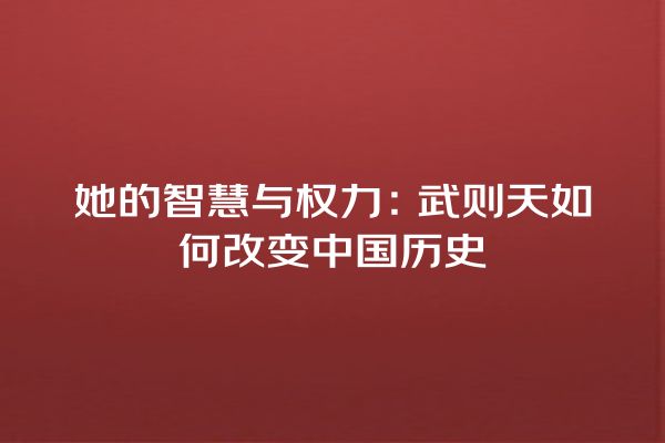 她的智慧与权力：武则天如何改变中国历史