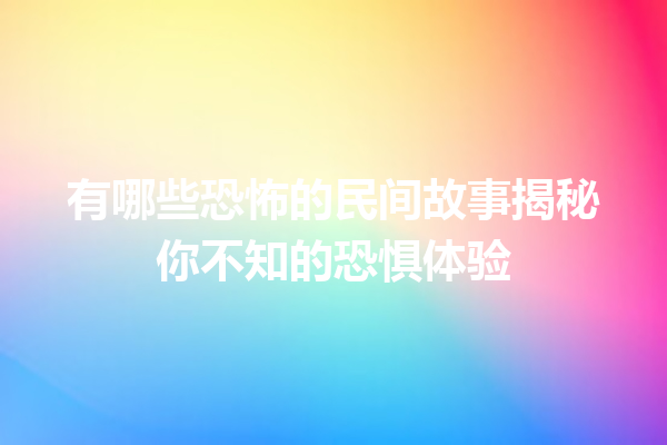 有哪些恐怖的民间故事揭秘你不知的恐惧体验