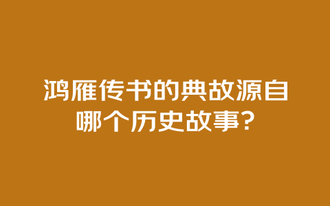 鸿雁传书的典故源自哪个历史故事？