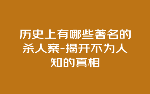 历史上有哪些著名的杀人案-揭开不为人知的真相