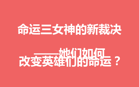 命运三女神的新裁决  
——她们如何改变英雄们的命运？