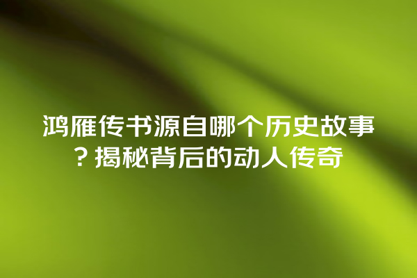 鸿雁传书源自哪个历史故事？揭秘背后的动人传奇