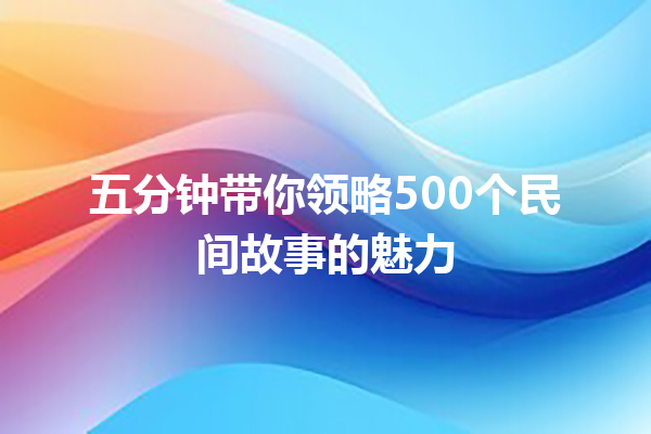 五分钟带你领略500个民间故事的魅力