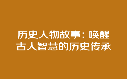 历史人物故事：唤醒古人智慧的历史传承