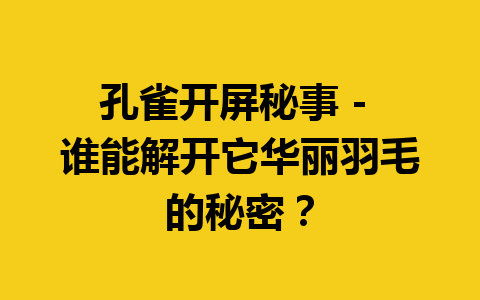 孔雀开屏秘事 – 谁能解开它华丽羽毛的秘密？