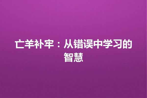 亡羊补牢：从错误中学习的智慧