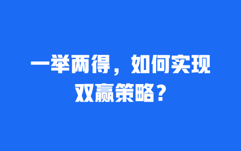 一举两得，如何实现双赢策略？