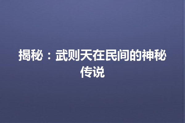 揭秘：武则天在民间的神秘传说