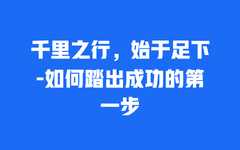 千里之行，始于足下-如何踏出成功的第一步