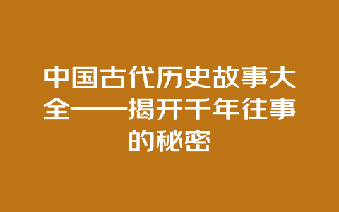 中国古代历史故事大全——揭开千年往事的秘密