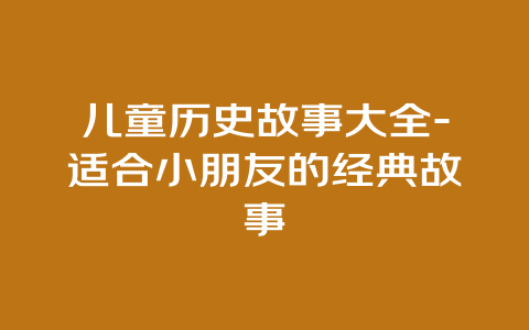 儿童历史故事大全-适合小朋友的经典故事