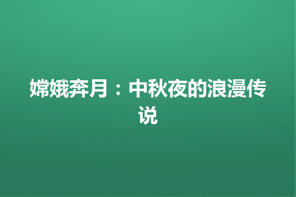 嫦娥奔月：中秋夜的浪漫传说