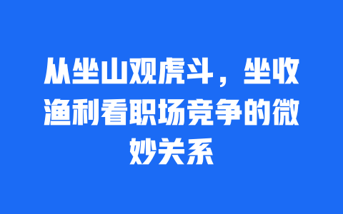 从坐山观虎斗，坐收渔利看职场竞争的微妙关系