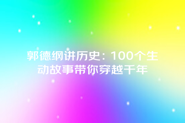 郭德纲讲历史：100个生动故事带你穿越千年