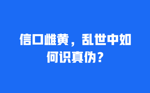 信口雌黄，乱世中如何识真伪？