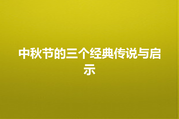 中秋节的三个经典传说与启示