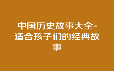 中国历史故事大全-适合孩子们的经典故事