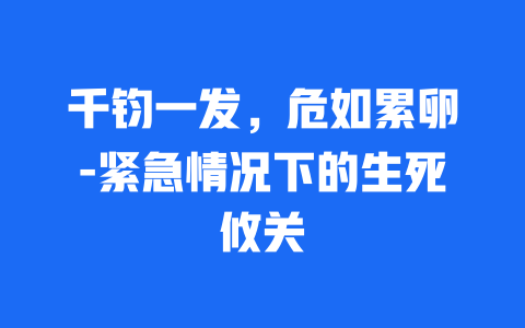 千钧一发，危如累卵-紧急情况下的生死攸关