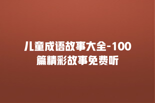 儿童成语故事大全-100篇精彩故事免费听