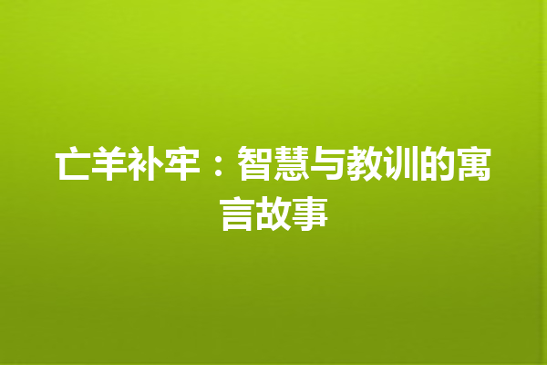 亡羊补牢：智慧与教训的寓言故事