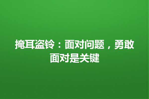 掩耳盗铃：面对问题，勇敢面对是关键