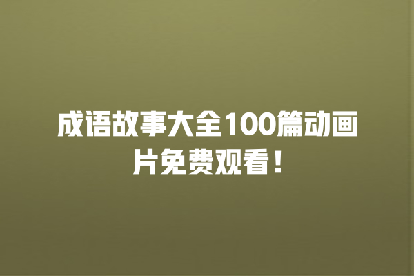 成语故事大全100篇动画片免费观看！