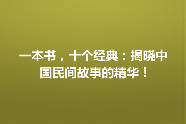 一本书，十个经典：揭晓中国民间故事的精华！