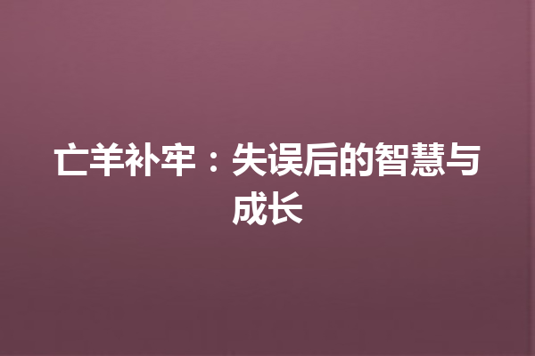 亡羊补牢：失误后的智慧与成长