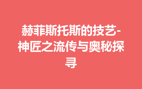 赫菲斯托斯的技艺-神匠之流传与奥秘探寻