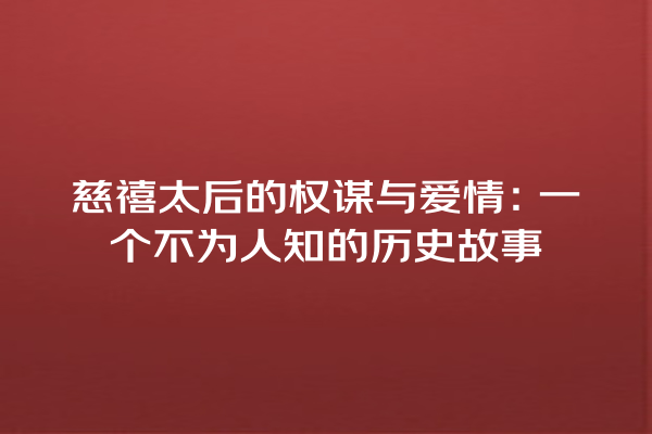 慈禧太后的权谋与爱情：一个不为人知的历史故事