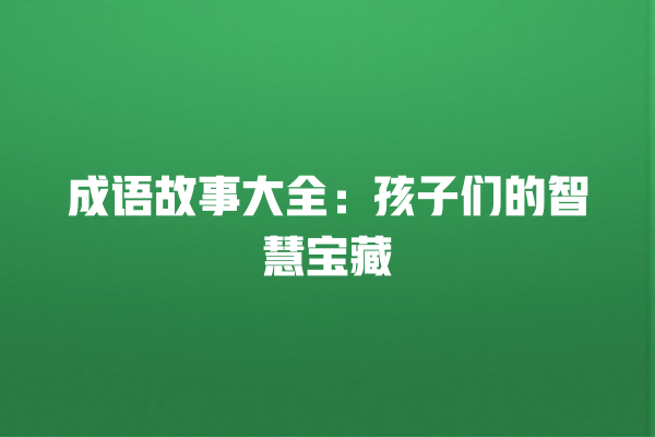 成语故事大全：孩子们的智慧宝藏