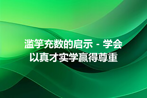 滥竽充数的启示 – 学会以真才实学赢得尊重