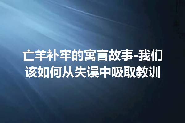 亡羊补牢的寓言故事-我们该如何从失误中吸取教训