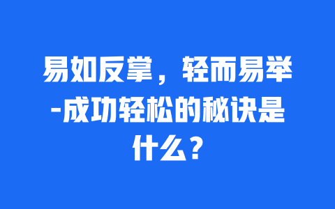 易如反掌，轻而易举-成功轻松的秘诀是什么？