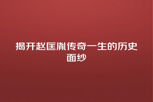 揭开赵匡胤传奇一生的历史面纱