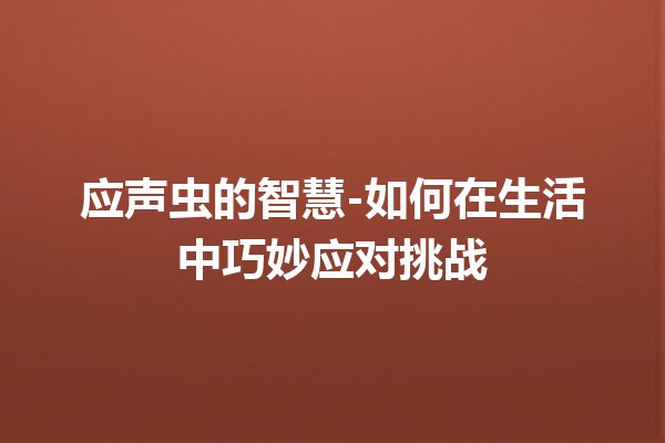 应声虫的智慧-如何在生活中巧妙应对挑战