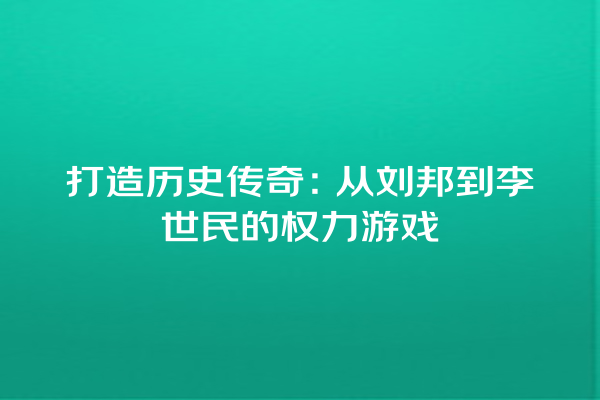 打造历史传奇：从刘邦到李世民的权力游戏