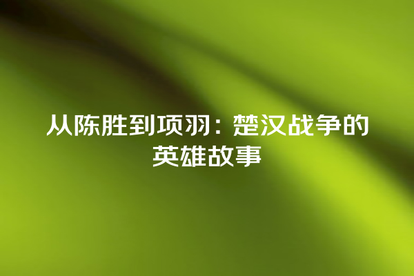 从陈胜到项羽：楚汉战争的英雄故事