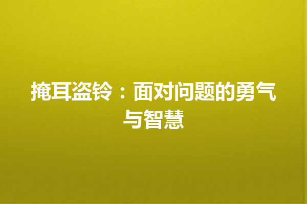 掩耳盗铃：面对问题的勇气与智慧