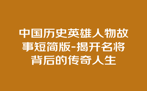 中国历史英雄人物故事短简版-揭开名将背后的传奇人生