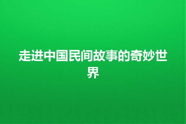 走进中国民间故事的奇妙世界