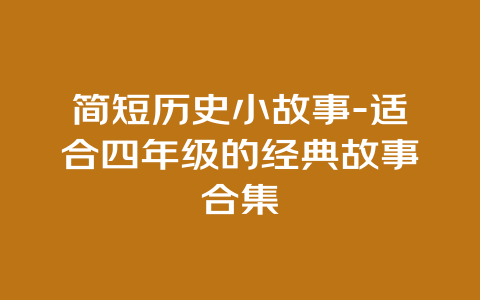 简短历史小故事-适合四年级的经典故事合集