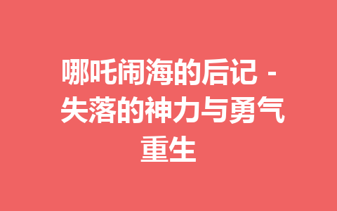 哪吒闹海的后记 – 失落的神力与勇气重生