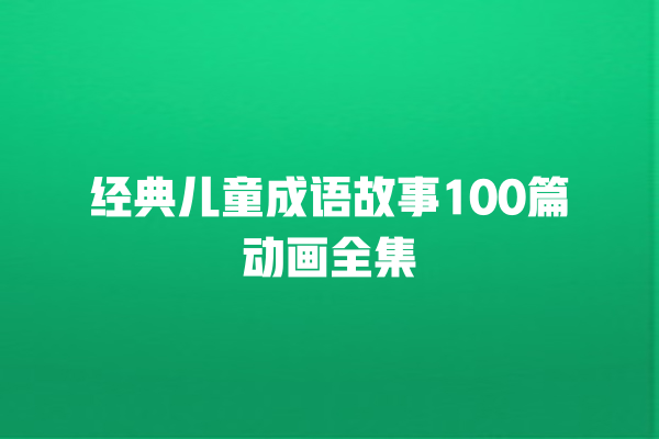 经典儿童成语故事100篇动画全集