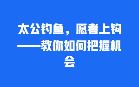 太公钓鱼，愿者上钩——教你如何把握机会