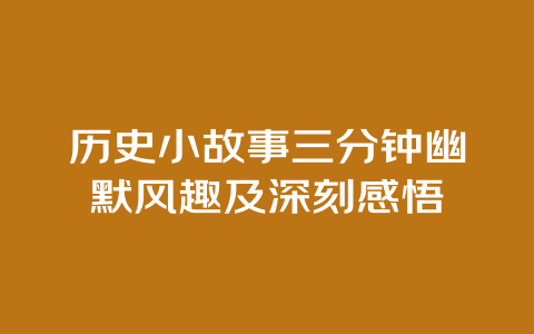 历史小故事三分钟幽默风趣及深刻感悟