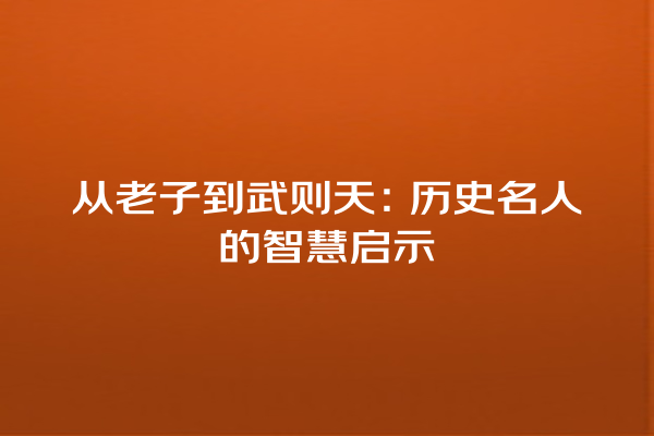 从老子到武则天：历史名人的智慧启示