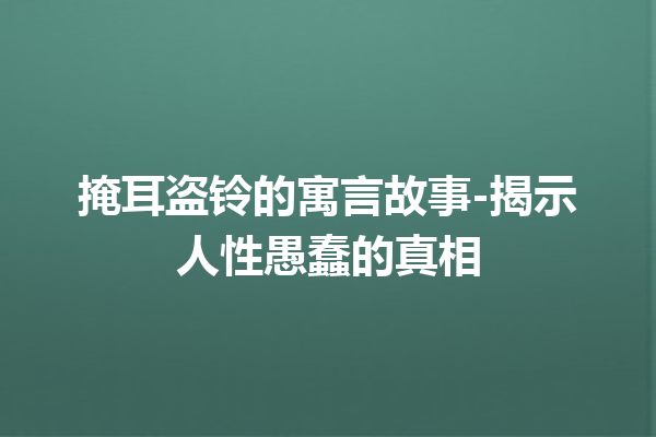 掩耳盗铃的寓言故事-揭示人性愚蠢的真相