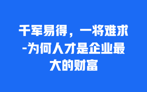 千军易得，一将难求-为何人才是企业最大的财富